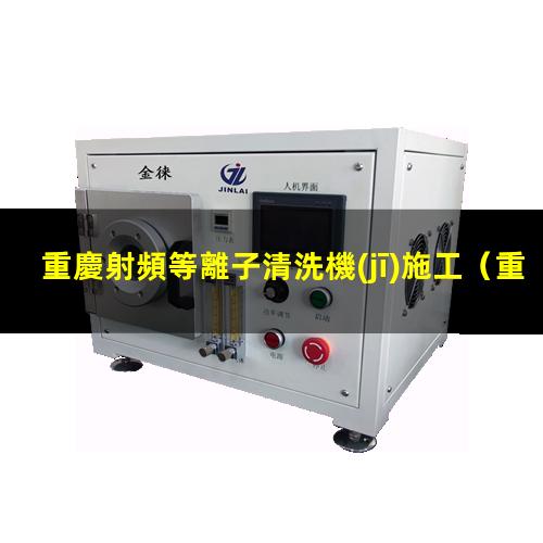 重慶射頻等離子清洗機(jī)施工