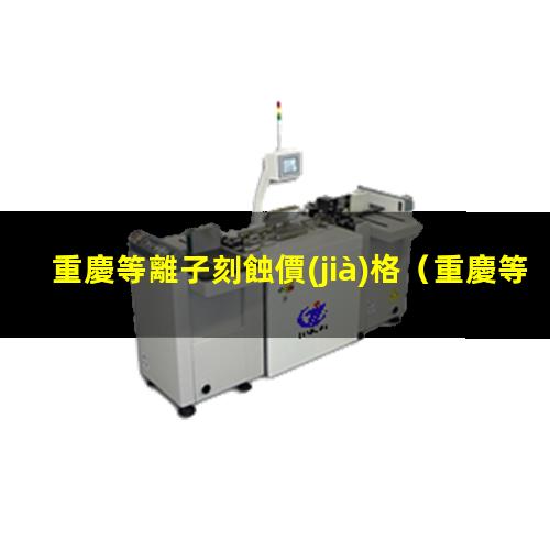 重慶等離子刻蝕價(jià)格