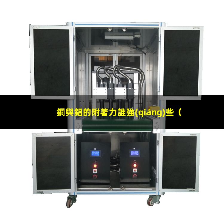 銅與鋁的附著力誰強(qiáng)些