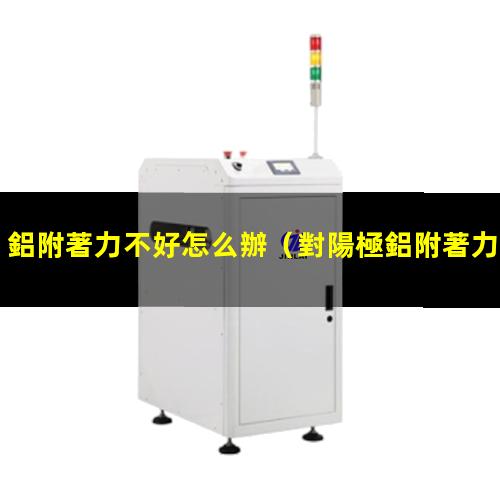 鋁附著力不好怎么辦