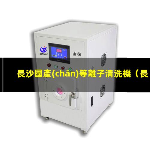 長沙國產(chǎn)等離子清洗機