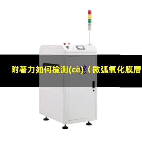 附著力如何檢測(cè)（微弧氧化膜層附著力如何檢測(cè)）