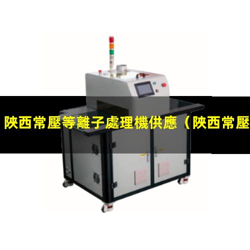 陜西常壓等離子處理機供應