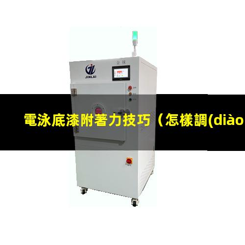 電泳底漆附著力技巧