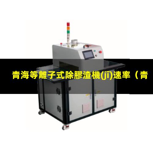 青海等離子式除膠渣機(jī)速率