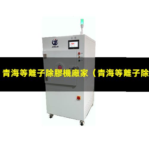 青海等離子除膠機廠家