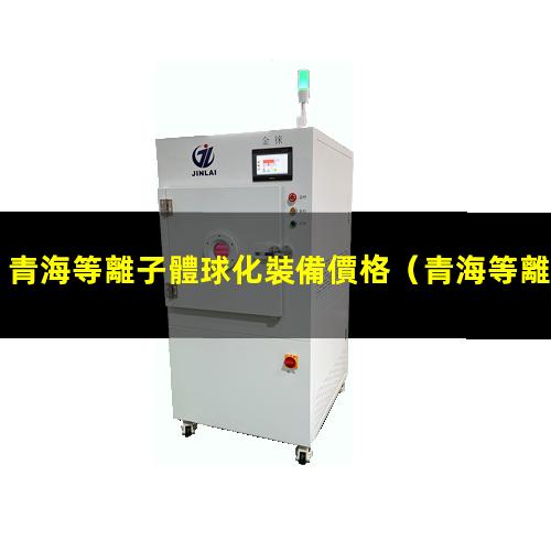 青海等離子體球化裝備價格