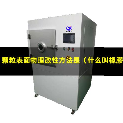 顆粒表面物理改性方法是（什么叫橡膠顆粒表面改性）