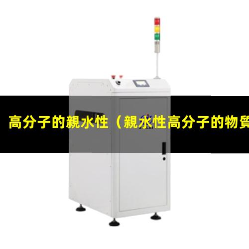 高分子的親水性（親水性高分子的物質(zhì)有哪些）